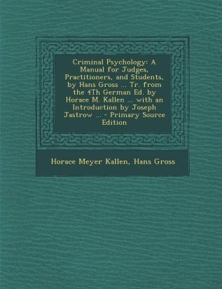 Criminal Psychology: A Manual for Judges Practitioners and Students by Hans Gross ... Tr. from the 4th German Ed. by Horace M. Kallen ... with an Introduction by Joseph Jastrow ...