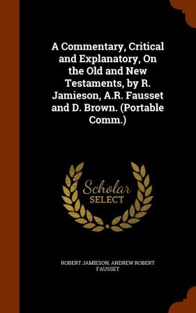 A Commentary Critical and Explanatory On the Old and New Testaments by R. Jamieson A.R. Fausset and D. Brown. (Portable Comm.).