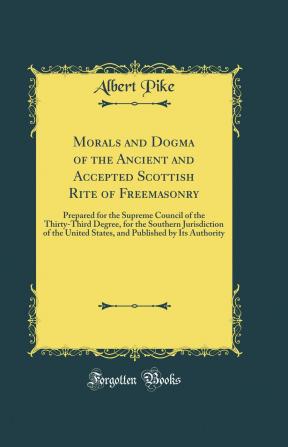 Morals and dogma of the Ancient and accepted Scottish rite of freemasonry. Prepared for the Supreme council of the thirty-third degree for the ... United States and published by its authority