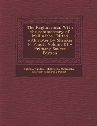 The Raghuvamsa. With the commentary of Mallinâtha. Edited with notes by Shankar P. Pandit Volume 01