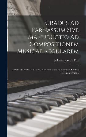 Gradus Ad Parnassum Sive Manuductio Ad Compositionem Musicae Regularem: Methodo Nova Ac Certa Nondum Ante Tam Exacto Ordine In Lucem Edita...