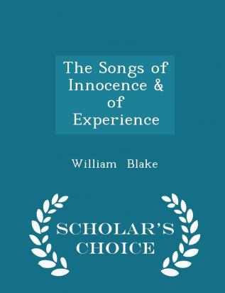 The Songs of Innocence & of Experience - Scholar's Choice Edition