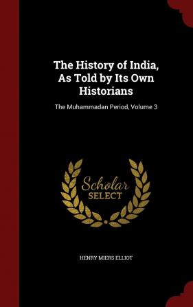 The History of India As Told by Its Own Historians: The Muhammadan Period Volume 3