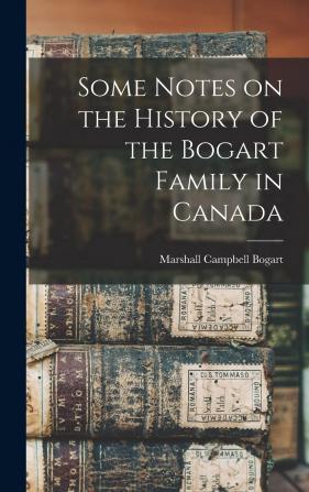 Some Notes on the History of the Bogart Family in Canada