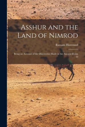 Asshur and the Land of Nimrod; Being an Account of the Discoveries Made in the Ancient Ruins of Nineveh Asshur Sepharvaim Calah [etc.]