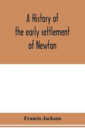 A History of the Early Settlement of Newton County of Middlesex Massachusetts From 1639-1800. With a Genealogical Register of its Inhabitants Prior to 1800