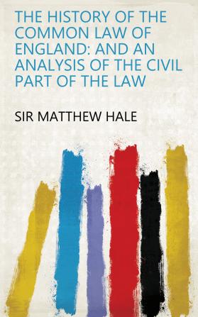 The History Of The Common Law Of England: And An Analysis Of The Civil Part Of The Law