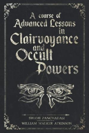 A Course of Advanced Lessons in Clairvoyance and Occult Powers