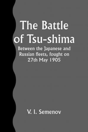 The Battle of Tsu-shima Between the Japanese and Russian Fleets Fought on 27th May 1905