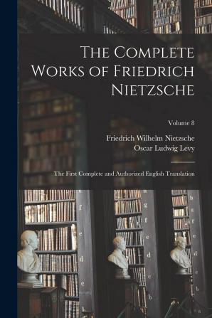 The Complete Works of Friedrich Nietzsche: The First Complete and Authorized English Translation Volume 8