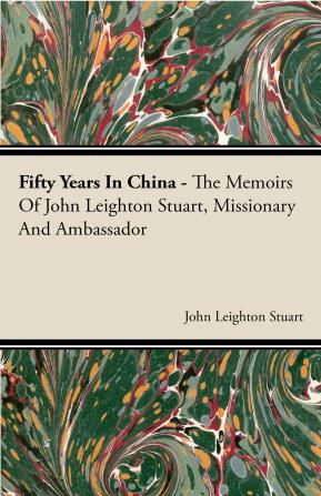 Fifty Years in China the Memoirs of John Leighton Stuart Missionary and Ambassador