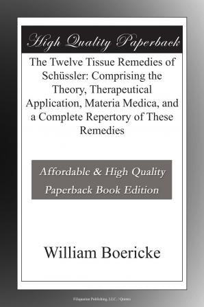 The Twelve Tissue Remedies Of Schüssler: Comprising The Theory Therapeutical Application Materia Medica And A Complete Repertory Of These Remedies. Homoeopathically And Bio-chemically Considered