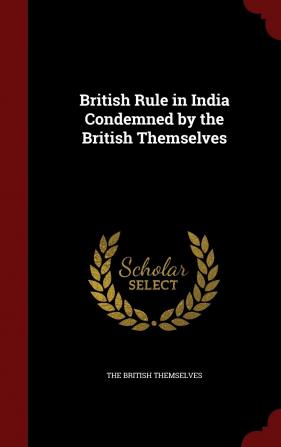 British Rule in India Condemned by the British Themselves