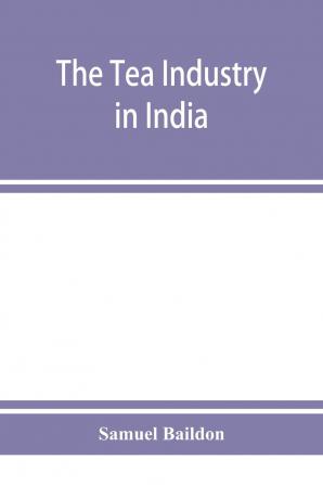 The Tea Industry in India: A Review of Finance and Labour and a Guide for Capitalists and Assistants