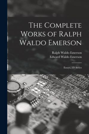 The Complete Works of Ralph Waldo Emerson: Essays 2D Series