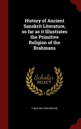 History of Ancient Sanskrit Literature so far as it Illustrates the Primitive Religion of the Brahmans