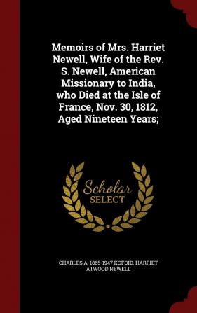 Memoirs of Mrs. Harriet Newell Wife of the Rev. S. Newell American Missionary to India Who Died at the Isle of France Nov. 30 1812 Aged Nineteen Years;