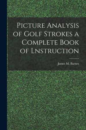 Picture Analysis of Golf Strokes: A Complete Book of Instruction