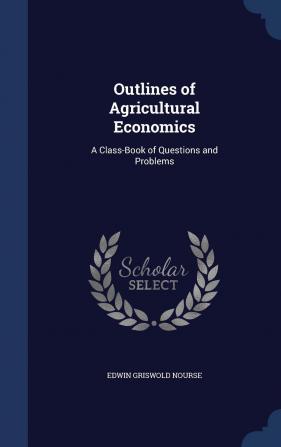 Outlines of Agricultural Economics: A Class-Book of Questions and Problems