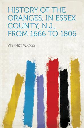 History of the Oranges in Essex County N.J.: From 1666 to 1806