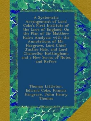 A Systematic Arrangement of Lord Coke's First Institute of the Laws of England: On the Plan of Sir Matthew Hale's Analysis; With the Annotations of ... And a New Series of Notes and Refere