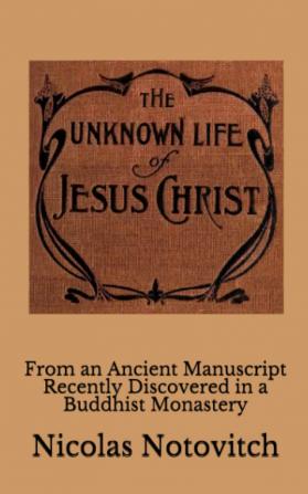 The Unknown Life of Jesus Christ: From an Ancient Manuscript Recently Discovered in a Buddhist Monastery