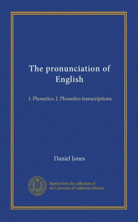 The Pronunciation of English: I. Phonetics. I. Phonetic Transcriptions