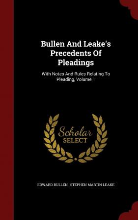 Bullen And Leake's Precedents Of Pleadings: With Notes And Rules Relating To Pleading Volume 1