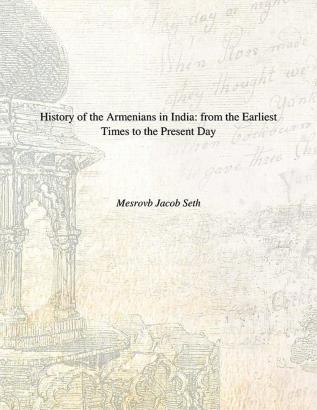 History of the Armenians in India From the Earliest Times to the Present Day