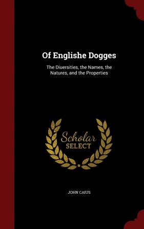 Of Englishe Dogges: The Diuersities the Names the Natures and the Properties