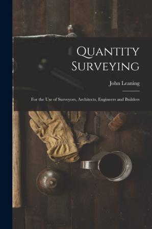 Quantity Surveying for the Use of Surveyors Architects Engineers and Builders