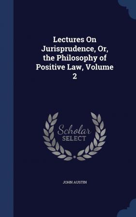 Lectures On Jurisprudence Or the Philosophy of Positive Law Volume 2