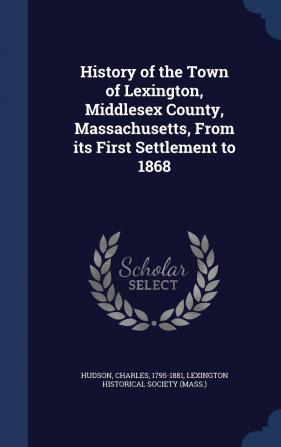 History of the Town of Lexington Middlesex County Massachusetts From its First Settlement to 1868