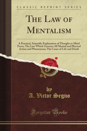 The law of Mentalism; a Practical Scientific Explanation of Thought or Mind Force: The law Which Governs all Mental and Physical Action and Phenomena: The Cause of Life and Death