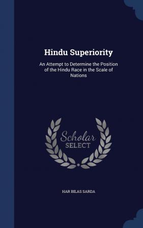 Hindu Superiority: An Attempt to Determine the Position of the Hindu Race in the Scale of Nations