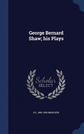 George Bernard Shaw; his Plays