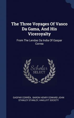 The Three Voyages Of Vasco Da Gama And His Viceroyalty: From The Lendas Da India Of Gaspar Correa