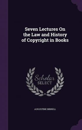 Seven Lectures On the Law and History of Copyright in Books