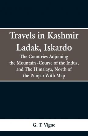 Travels In Kashmir Ladak Iskardo The Countries Adjoing The Mountain-course Of The Indus And The Himalaya North Of The Panjab