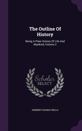 The Outline Of History: Being A Plain History Of Life And Mankind Volume 2