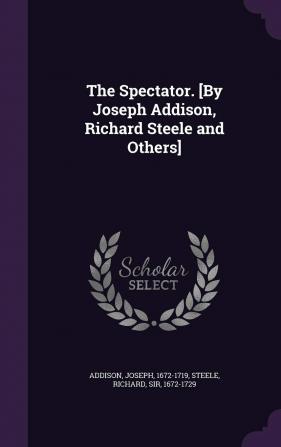 The Spectator. [by Joseph Addison Richard Steele and Others]