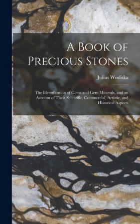 A Book of Precious Stones: The Identification of Gems and Gem Minerals and an Account of Their Scientific Commercial Artistic and Historical Aspects