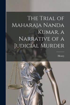 The Trial Of Maharaja Nanda Kumar: A Narrative Of A Judicial Murder