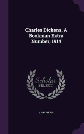 Charles Dickens. a Bookman Extra Number 1914