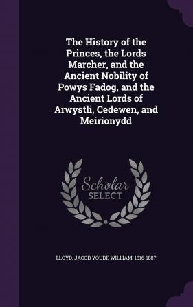 The History of the Princes the Lords Marcher and the Ancient Nobility of Powys Fadog and the Ancient Lords of Arwystli Cedewen and Meirionydd