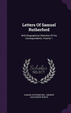 Letters Of Samuel Rutherford: With Biographical Sketches Of His Correspondents Volume 1