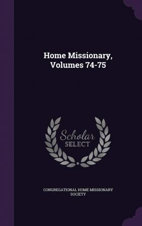 Home Missionary Volumes 74-75