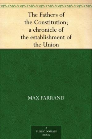 The Fathers Of The Constitution: A Chronicle Of The Establishment Of The Union