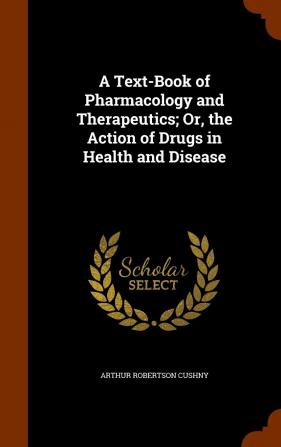 A Text-Book of Pharmacology and Therapeutics; Or the Action of Drugs in Health and Disease