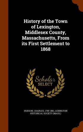 History of the Town of Lexington Middlesex County Massachusetts From its First Settlement to 1868